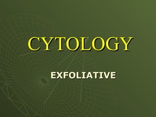 CYTOLOGY
CYTOLOGY
EXFOLIATIVE
EXFOLIATIVE
 