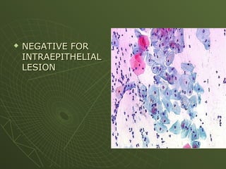  NEGATIVE FOR
NEGATIVE FOR
INTRAEPITHELIAL
INTRAEPITHELIAL
LESION
LESION
 