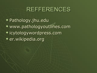 REFFERENCES
REFFERENCES
 Pathology.jhu.edu
Pathology.jhu.edu
 www.pathologyoutlines.com
www.pathologyoutlines.com
 icytologywordpress.com
icytologywordpress.com
 er.wikipedia.org
er.wikipedia.org
 