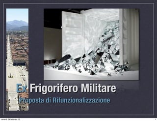 Ex Frigorifero Militare
                     Proposta di Rifunzionalizzazione

venerdì 24 febbraio 12                                  1
 