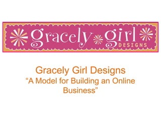 Gracely Girl Designs
“A Model for Building an Online
Business”
 