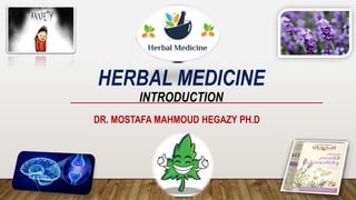 HERBAL MEDICINE
INTRODUCTION
DR. MOSTAFA MAHMOUD HEGAZY PH.D
 