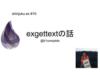 exgettextの話
@k1complete
shinjuku.ex #10
 