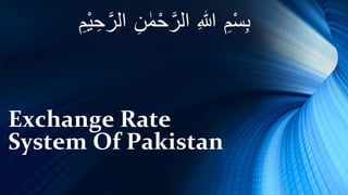 Exchange Rate
System Of Pakistan
ِِ‫م‬ْ‫س‬ِ‫ب‬ِِ‫للا‬ِِ‫ن‬ ٰ‫م‬ْ‫ح‬َّ‫الر‬ِِ‫ْم‬‫ي‬ ِ‫ح‬َّ‫الر‬
 