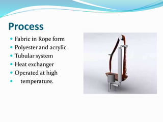 Process
 Fabric in Rope form
 Polyester and acrylic
 Tubular system
 Heat exchanger
 Operated at high
 temperature.
 