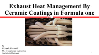 Exhaust Heat Management By
Ceramic Coatings in Formula one
By,
Akheel Ahamed
MSc in Mechanical Engineering
Hochschule Rheinwaal 1
 