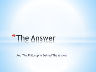 And The Philosophy Behind The Answer
*
 