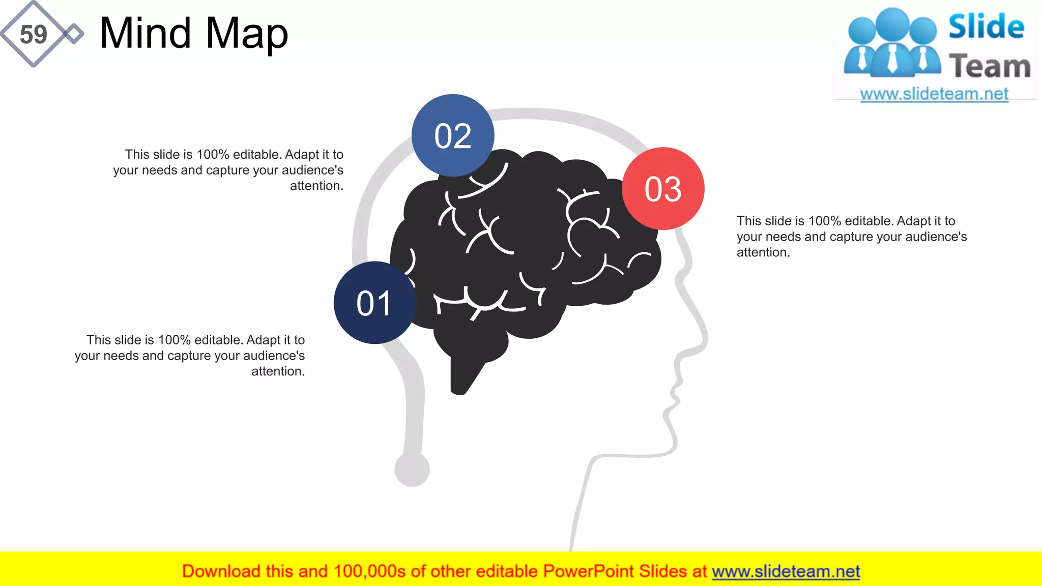 Mind Map59
02
03
01
This slide is 100% editable. Adapt it to
your needs and capture your audience's
attention.
This slide is 100% editable. Adapt it to
your needs and capture your audience's
attention.
This slide is 100% editable. Adapt it to
your needs and capture your audience's
attention.
 