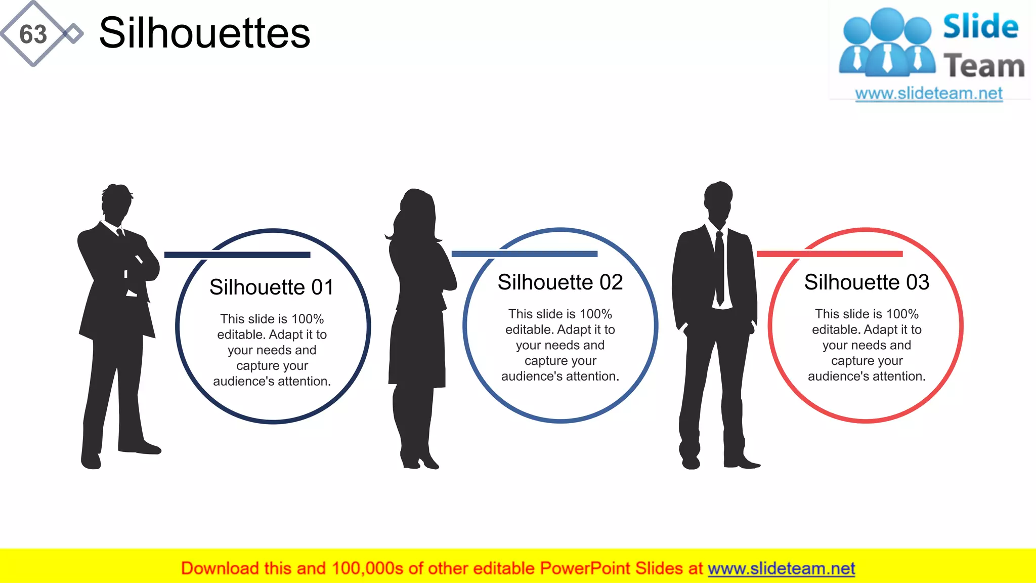 Silhouettes63
This slide is 100%
editable. Adapt it to
your needs and
capture your
audience's attention.
Silhouette 02
This slide is 100%
editable. Adapt it to
your needs and
capture your
audience's attention.
Silhouette 03
This slide is 100%
editable. Adapt it to
your needs and
capture your
audience's attention.
Silhouette 01
 