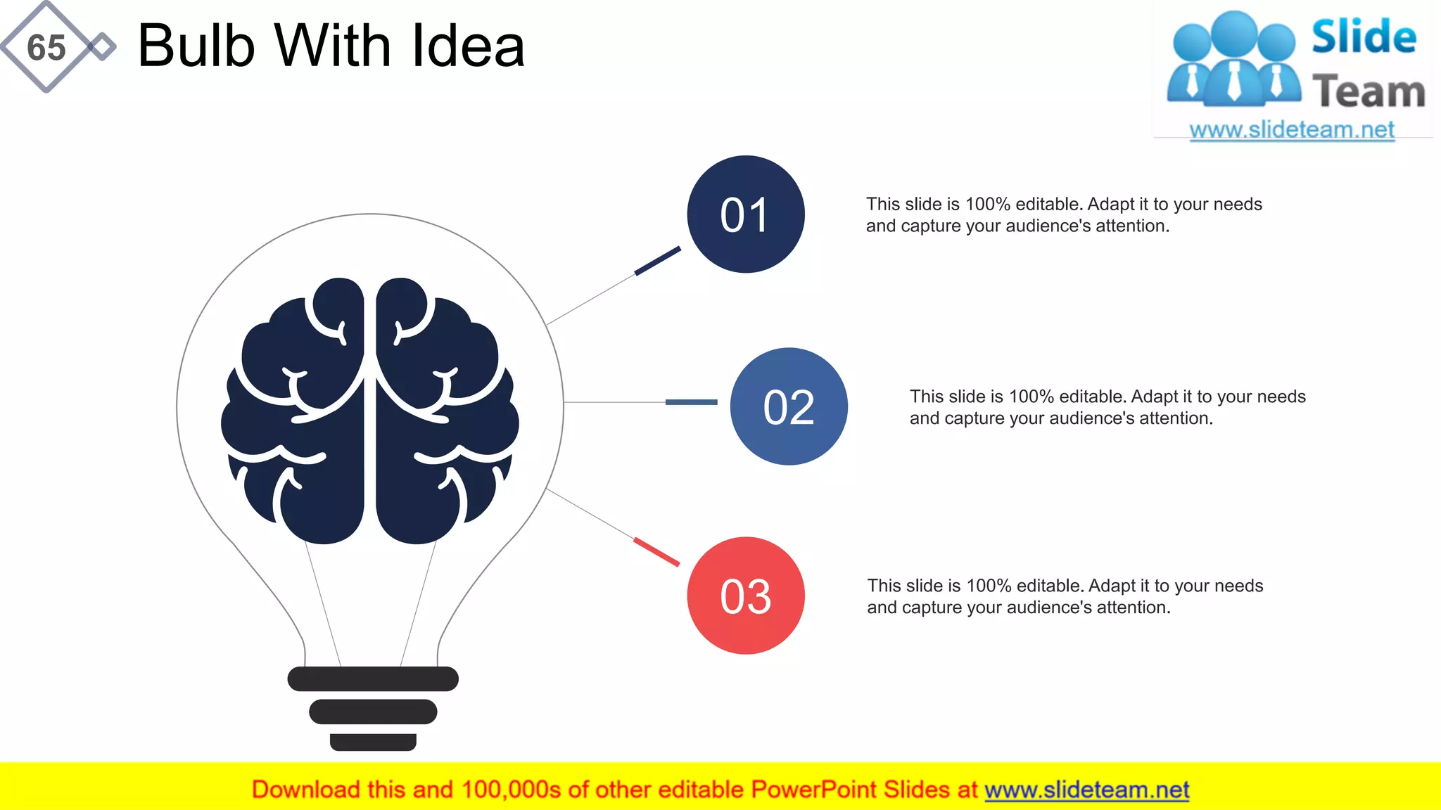 Bulb With Idea65
This slide is 100% editable. Adapt it to your needs
and capture your audience's attention.
This slide is 100% editable. Adapt it to your needs
and capture your audience's attention.
This slide is 100% editable. Adapt it to your needs
and capture your audience's attention.
02
01
03
 