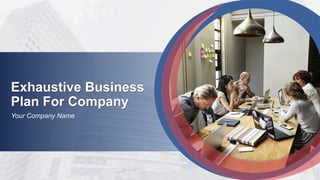 Exhaustive Business
Plan For Company
Your Company Name
 