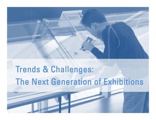 Trends Challenges:
T d & Ch ll
The Next Generation of Exhibitions
 