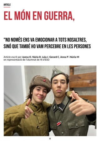 32
el m
ónenguerra,
"nonom
ésensvaem
ocionar atotsnosaltres,
sinóquetam
béhovampercebreenlespersones
article
Article escrit per Janna O, Núria D, Laia J, Gerard C, Anna Pi Núria M
en representació de l'alumnat de 4t d'ES
O
 