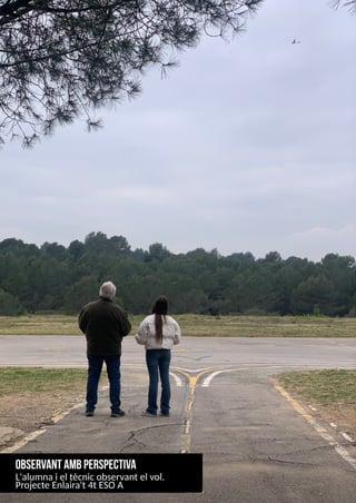 10
observant am
bperspectiva
L'alumnai el tècnicobservant el vol.
Projecte Enlaira't 4t ES
OA
 