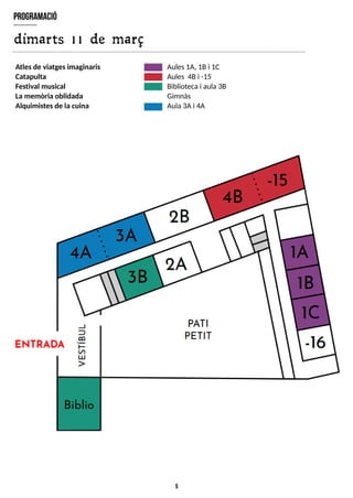 5
program
ació
dimarts 11 de març
Atlesde viatgesimaginaris
Catapulta
Festival musical
La memòria oblidada
Alquimistesde la cuina
Aules1A, 1Bi 1C
Aules 4Bi -15
Bibliotecai aula3B
Gimnàs
Aula3Ai 4A
 