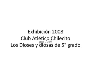 Exhibición 2008 Club Atlético ChilecitoLos Dioses y diosas de 5° grado por AnA 