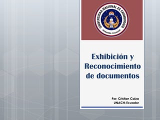Exhibición y
Reconocimiento
de documentos

      Por: Cristian Caiza
       UNACH-Ecuador
 