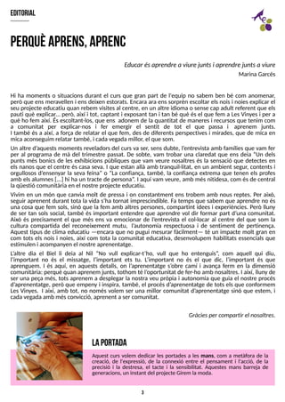 3
editorial
Hi ha moments o situacions durant el curs que gran part de l'equip no sabem ben bé com anomenar,
però que ensmeravellen i ensdeixen estorats. Encara ara enssorprèn escoltar elsnoisi noiesexplicar el
seu projecte educatiu quan rebem visitesal centre, en un altre idioma o sense cap adult referent que els
pauti què explicar? però, així i tot, captant i exposant tan i tan bé què ésel que fem a Les Vinyes i per a
què ho fem així. És escoltant-los, que ens adonem de la quantitat de maneresi recursosque tenim com
a comunitat per explicar-nos i fer emergir el sentit de tot el que passa i aprenem junts.
I també és a així, a força de relatar el que fem, des de diferents perspectives i mirades, que de mica en
micaaconseguim relatar també, i cadavegadamillor, el que som.
Un altre d?
aquestsmomentsreveladorsdel cursva ser, sensdubte, l?
entrevista amb famíliesque vam fer
per al programa de mà del trimestre passat. De sobte, vam trobar una claredat que ens deia ?Un dels
punts més bonics de les exhibicions públiques que vam veure nosaltres és la sensació que detectes en
els nanos que el centre és casa seva. I que estan allà amb tranquil·litat, en un ambient segur, contents i
orgullosos d?
ensenyar la seva feina? o ?La confiança, també, la confiança extrema que tenen els profes
amb elsalumnes[...] hi ha un tracte de persona?
. I aquí vam veure, amb mésnitidesa, com ésde central
laqüestió comunitàriaen el nostre projecte educatiu.
Vivim en un món que canvia molt de pressa i on constantment ens trobem amb nous reptes. Per això,
seguir aprenent durant tota la vida s?
ha tornat imprescindible. Fa temps que sabem que aprendre no és
una cosa que fem sols, sinó que la fem amb altres persones, compartint idees i experiències. Però lluny
de ser tan sols social, també és important entendre que aprendre vol dir formar part d?
una comunitat.
Això és precisament el que més ens va emocionar de l?
entrevista el col·locar al centre del que som la
cultura compartida del reconeixement mutu, l?
autonomia respectuosa i de sentiment de pertinença.
Aquest tipus de clima educatiu ? encara que no pugui mesurar fàcilment? té un impacte molt gran en
com tots els nois i noies, així com tota la comunitat educativa, desenvolupem habilitats essencials que
estimulen i acompanyen el nostre aprenentatge.
L
?
altre dia el Biel li deia al Nil ?No vull explicar-t?
ho, vull que ho entenguis?
, com aquell qui diu,
l?
important no és el missatge, l?
important ets tu. L
?
important no és el que dic, l?
important és que
aprenguem. I és aquí, en aquests detalls, on l?
aprenentatge s?
obre camí i avança ferm en la dimensió
comunitària: perquè quan aprenem junts, tothom té l?
oportunitat de fer-ho amb nosaltres. I així, lluny de
ser una peça més, tots aprenem a desplegar la nostra veu pròpia i autonomia que guia el nostre procés
d?
aprenentatge, però que empeny i inspira, també, el procés d?
aprenentatge de tots els que conformem
Les Vinyes. I així, amb tot, no només volem ser una millor comunitat d?
aprenentatge sinó que estem, i
cadavegadaamb mésconvicció, aprenent a ser comunitat.
Gràciesper compartir el nosaltres.
perquèaprens,aprenc
Educar ésaprendre a viurejuntsi aprendre juntsa viure
MarinaGarcés
L
aportada
Aquest curs volem dedicar les portades a les mans, com a metàfora de la
creació, de l'expressió, de la connexió entre el pensament i l'acció, de la
precisió i la destresa, el tacte i la sensibilitat. Aquestes mans barreja de
generacions, un instant del projecte Girem lamoda.
 
