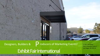 ExhibitFairInternational
Designers, Builders & Producers of Marketing Events! 1-702-269-6919
555 E Pamalyn Suite C
Las Vegas, NV 89119
 