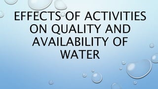 EFFECTS OF ACTIVITIES
ON QUALITY AND
AVAILABILITY OF
WATER
 