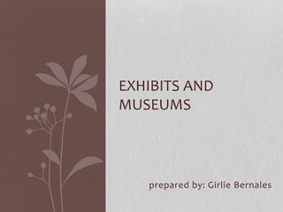 EXHIBITS AND 
MUSEUMS 
prepared by: Girlie Bernales 
 