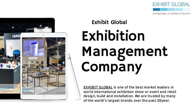 Exhibition
Management
Company
Exhibit Global
EXHIBIT GLOBAL is one of the best market leaders in
world international exhibition show or event and retail
design, build and installation. We are trusted by many
of the world’s largest brands over the past 20year.
 