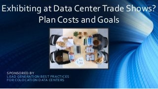 SPONSORED BY
LEAD GENERATION BEST PRACTICES
FOR COLOCATION DATA CENTERS
Exhibiting at Data CenterTrade Shows?
Plan Costs and Goals
 