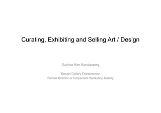 Curating, Exhibiting and Selling Art / Design


                  Subhas Kim Kandasamy

                  Design Gallery Entrepreneur
         Former Director or Carpenters Workshop Gallery
 
