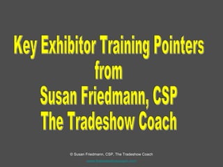 Key Exhibitor Training Pointers from Susan Friedmann, CSP The Tradeshow Coach 