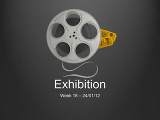 Exhibition
 Week 18 – 24/01/12
 