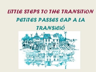 LiTTLE STEPS TO THE TRANSiTiON
    PETiTES PASSES CAP A LA
           TRANSiCiÓ
 
