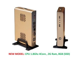 NEW MODEL: CPU 1.8Ghz 4Core , 2G Ram, 8GB (SSD)
 