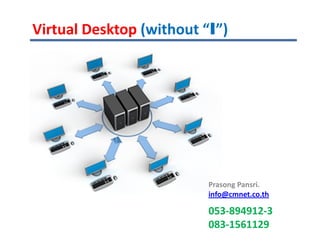 Virtual Desktop (without “I”)




                          Prasong Pansri.
                          info@cmnet.co.th

                          053-894912-3
                          083-1561129
 