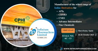 VISIT US AT
STALL NO.
6C - 13
24-26 October 2023
WWW.INFINIUMPHARMACHEM.COM
APIs
CDMO
CMO
Advance Intermediates
Fine Chemicals
Manufacturer of the widest range of
Iodine Derivatives for
Barceloana, Spain
 