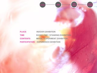 CON- TENTS PLACE  INDOOR EXHIBITION TIME  SHORT-TIME / STANDING EXHIBITION CONTENTS  IMAGE / EXPERIMENT EXHIBITION PARTICIPATION  EXPERIENCE EXHIBITION TIME PARTIC- IPATION PLACE 