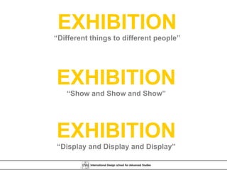 EXHIBITION “ Different things to different people” EXHIBITION “ Show and Show and Show” EXHIBITION “ Display and Display and Display” 