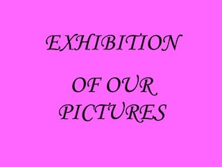 EXHIBITION OF OUR PICTURES 