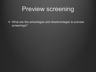 Preview screening
What are the advantages and disadvantages to preview
screenings?
 