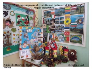 “ When the expression and creativity meet the fantasy of little children”
Project presentation
Nipiagogio Rizariou - Trikala, Greece e twinning project
2017-18
 
