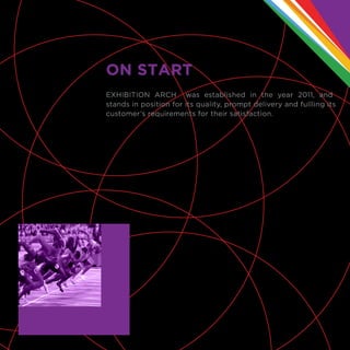 EXHIBITION ARCH was established in the year 2011, and
stands in position for its quality, prompt delivery and fullling its
customer’s requirements for their satisfaction.
ON START
 