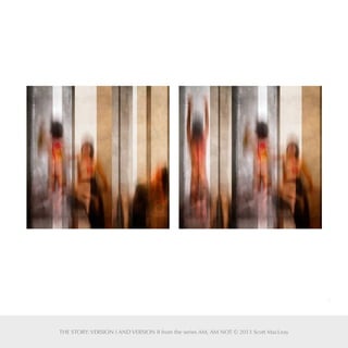 9
THE STORY: VERSION I AND VERSION II from the series AM, AM NOT © 2013 Scott MacLeay
 