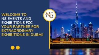 WELCOME TO
NS EVENTS AND
EXHIBITIONS FZC.
YOUR PARTNER FOR
EXTRAORDINARY
EXHIBITIONS IN DUBAI!
 
