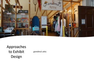 Approaches
to Exhibit
Design
grandma’s attic
 