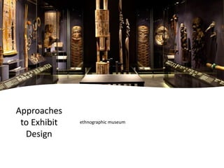 Approaches
to Exhibit
Design
ethnographic museum
 