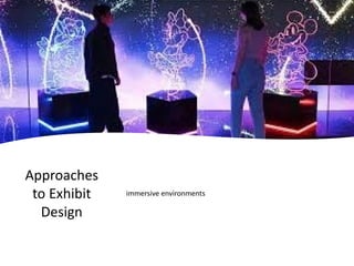 Approaches
to Exhibit
Design
immersive environments
 