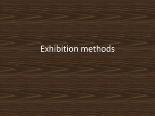 Exhibition methods
 