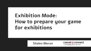 Exhibition Mode // CC-TLV 2016
@shalev_moran
Exhibition Mode:
How to prepare your game
for exhibitions
Shalev Moran
 