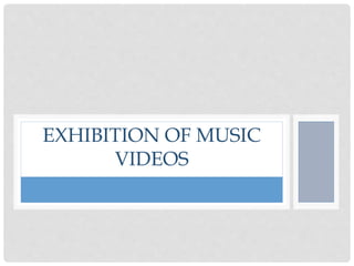 EXHIBITION OF MUSIC
VIDEOS
 