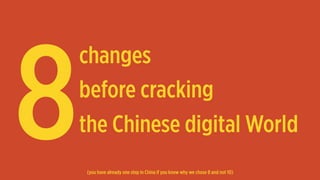 8
changes
before cracking
the Chinese digital World
(you have already one step in China if you know why we chose 8 and not 10)
 