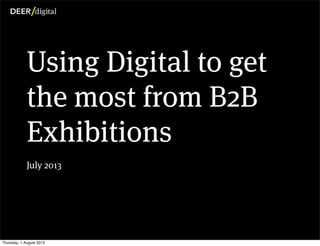 Using Digital to get
the most from B2B
Exhibitions
July 2013
Thursday, 1 August 2013
 